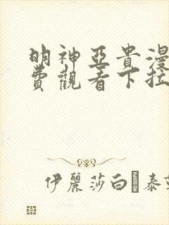 明神亚贵漫画免费观看下拉式六漫画