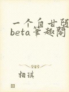 一个自甘堕落的beta笔趣阁
