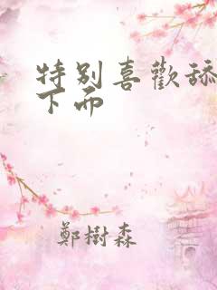 特别喜欢舔女人下面