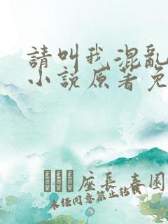 请叫我混乱尊者小说原著免费阅读