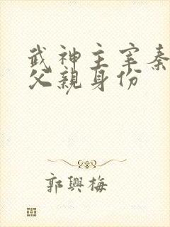 武神主宰秦尘的父亲身份