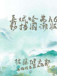 长城哈弗h6自动挡国潮版多少钱?