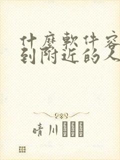 什么软件容易约到附近的人