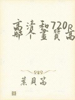 高清和720p哪个画质高