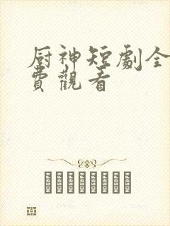 厨神短剧全集免费观看