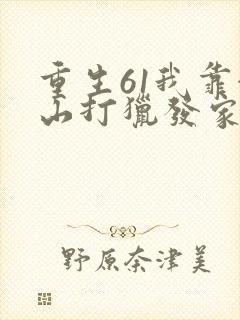 重生61我靠赶山打猎发家致富