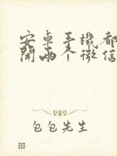 安卓手机都可以开两个微信吗