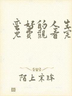 蛮好的人生全集免费观看完整版高清