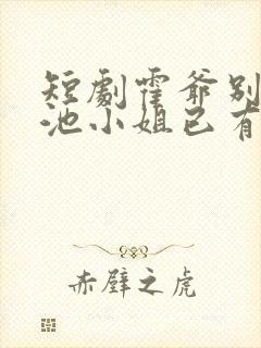 短剧霍爷别虐了池小姐已有新欢