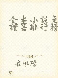 全本小说免费阅读器排行榜前十名