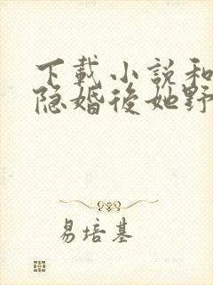 下载小说和影帝隐婚后她野翻了