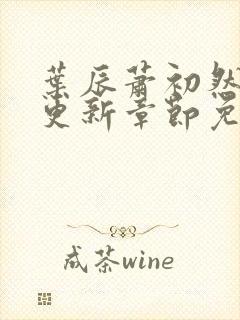 叶辰萧初然刚刚更新章节免费阅读笔趣阁