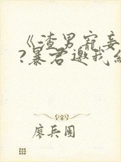 《渣男宠妾灭妻?暴君邀我红杏出墙》