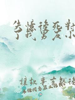 失忆后死对头成了我男友小说免费阅读