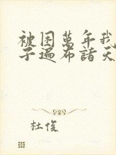 被困万年我的弟子遍布诸天万界小说