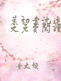 叶初棠沈连舟全文免费阅读