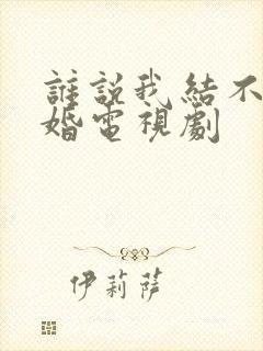谁说我结不了结婚电视剧