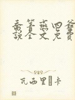 乔箐燕四爷的小说全文免费阅读无弹窗