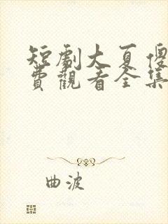 短剧大夏傻神免费观看全集下载