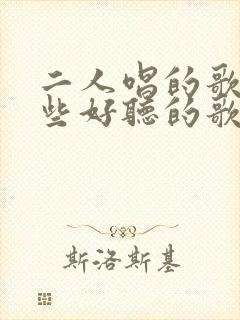 二人唱的歌有哪些好听的歌