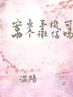 安卓手机可以装两个微信吗