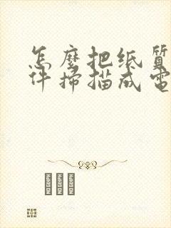 怎么把纸质的文件扫描成电子版的