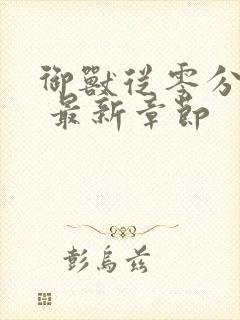 御兽从零分开始 最新章节