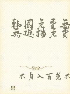 韩国免费无删减无遮挡免费漫画