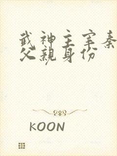 武神主宰秦尘的父亲身份