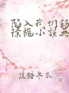 陷入我们的热恋徐栀小说无删减版
