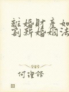 离婚财产如何分割新婚姻法2022年一方出轨