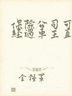 保险公司可以不经过车主直接理赔吗