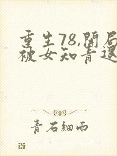 重生78,开局被女知青退婚哪里可以听