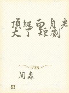 顶级白月光她开大了 短剧