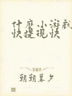 什么小游戏挣钱快提现快