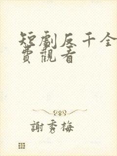 短剧反千全集免费观看