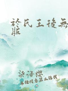于氏王后无删减版