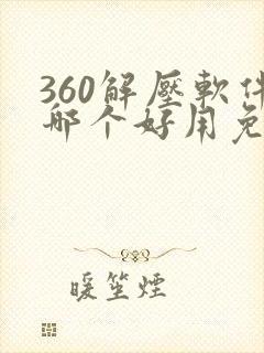 360解压软件哪个好用免费