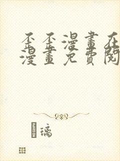 歪歪漫画在线看漫画免费阅读