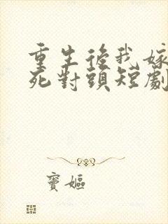 重生后我嫁给了死对头短剧