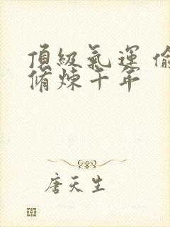 顶级气运 偷偷修炼千年