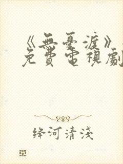 《无忧渡》全集免费电视剧