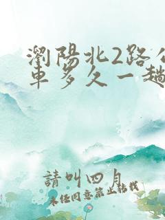 浏阳北2路公交车多久一趟