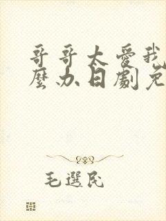 哥哥太爱我了怎么办日剧免费观看