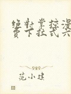 绝对掌控漫画免费下拉式六漫画