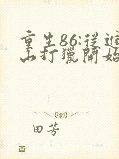 重生86:从进山打猎开始发家致富下载全集