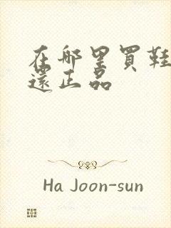 在哪里买鞋便宜还正品