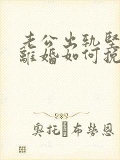 老公出轨坚决要离婚如何挽回