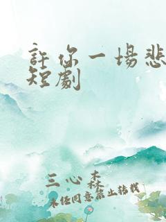 许你一场悲欢小短剧