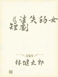 《消失的女儿》短剧